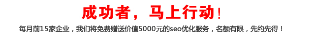 成功者，馬上行動！每月前15家企業，我們將免費贈送價值5000元的seo優化服務，名額有限，先約先得！
